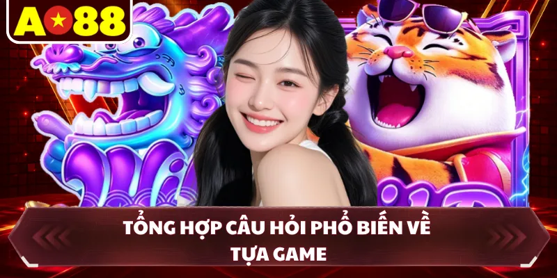 Tổng hợp câu hỏi phổ biến về tựa game 
